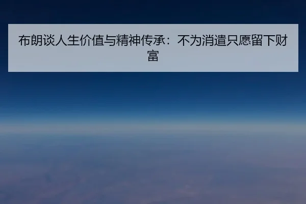 布朗谈人生价值与精神传承：不为消遣只愿留下财富